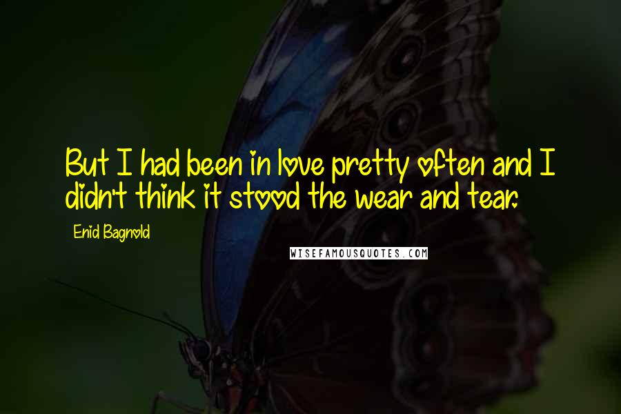 Enid Bagnold Quotes: But I had been in love pretty often and I didn't think it stood the wear and tear.