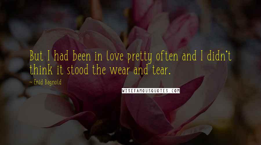 Enid Bagnold Quotes: But I had been in love pretty often and I didn't think it stood the wear and tear.