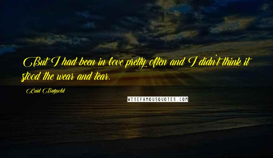 Enid Bagnold Quotes: But I had been in love pretty often and I didn't think it stood the wear and tear.