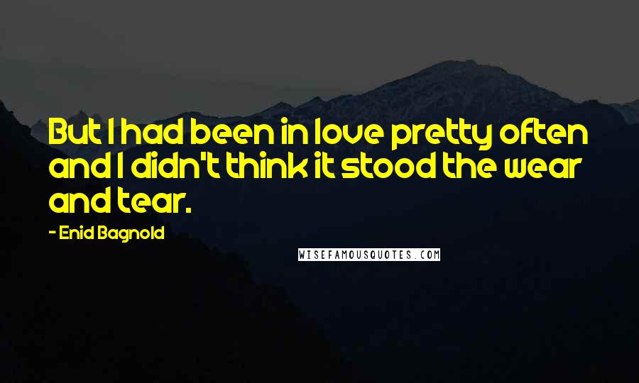 Enid Bagnold Quotes: But I had been in love pretty often and I didn't think it stood the wear and tear.