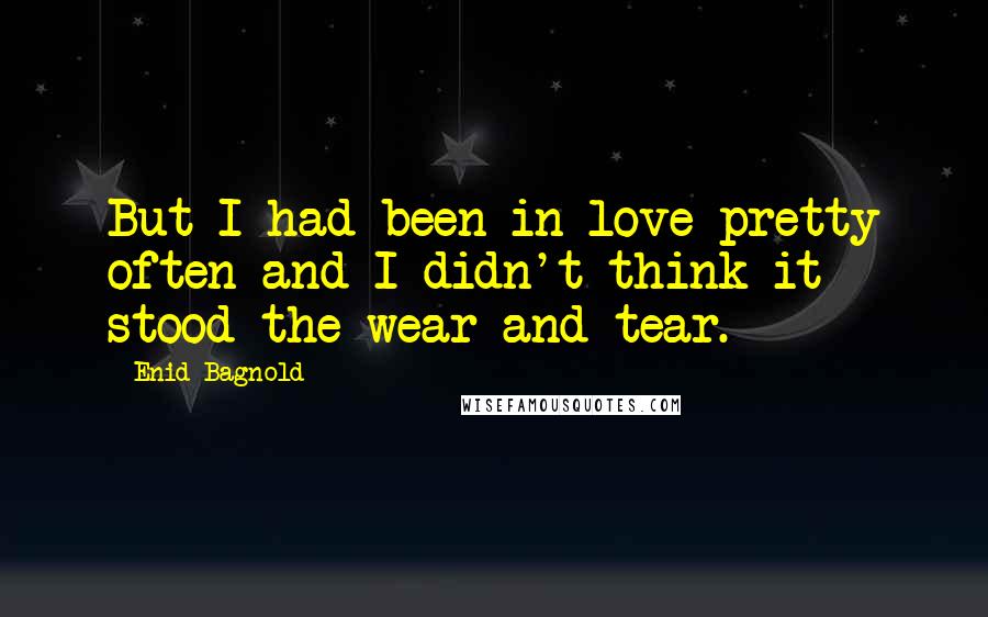 Enid Bagnold Quotes: But I had been in love pretty often and I didn't think it stood the wear and tear.