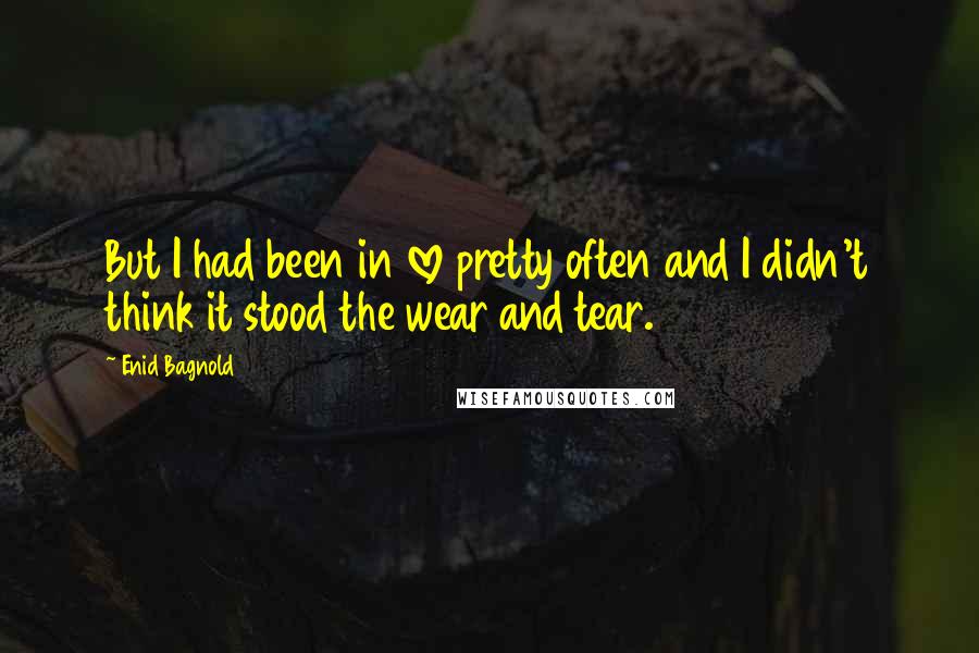 Enid Bagnold Quotes: But I had been in love pretty often and I didn't think it stood the wear and tear.