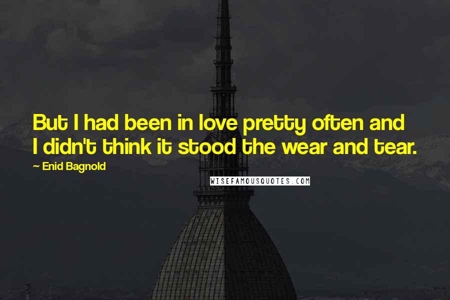 Enid Bagnold Quotes: But I had been in love pretty often and I didn't think it stood the wear and tear.