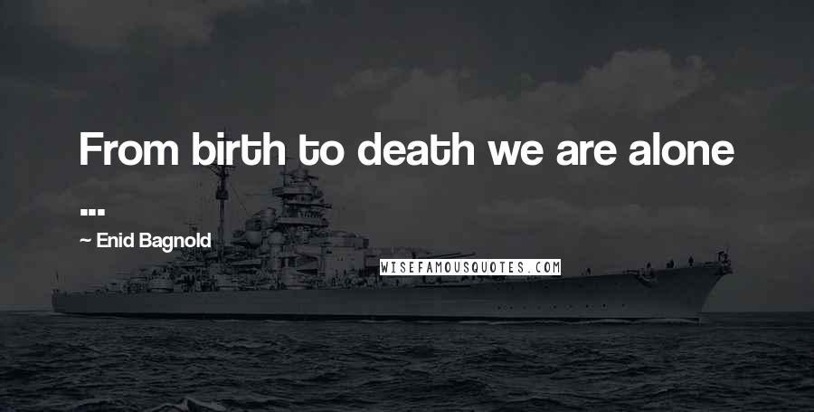 Enid Bagnold Quotes: From birth to death we are alone ...
