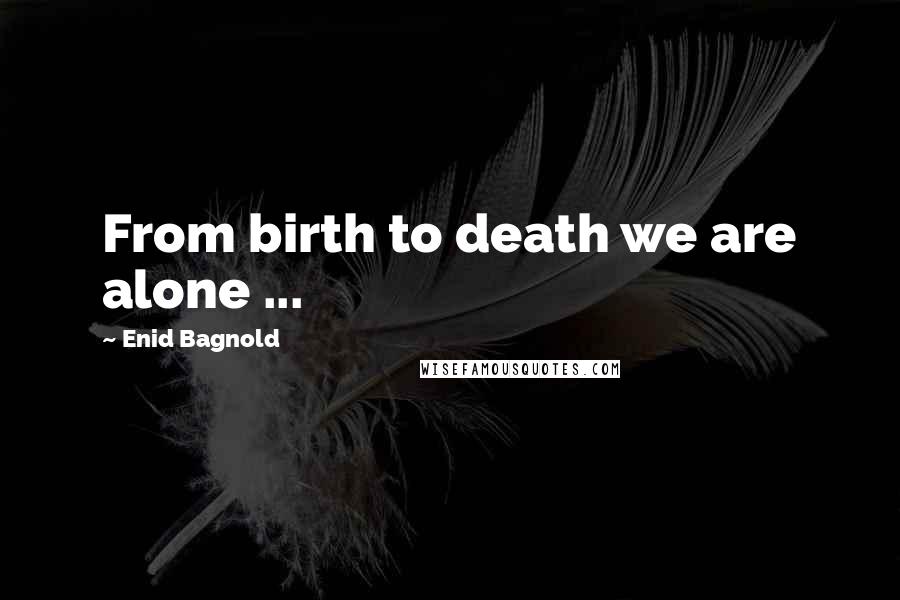 Enid Bagnold Quotes: From birth to death we are alone ...