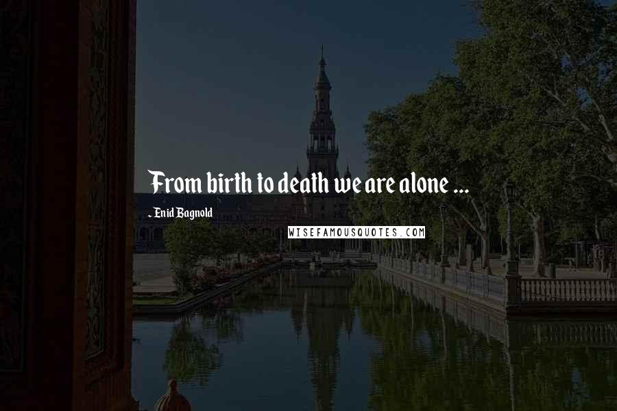Enid Bagnold Quotes: From birth to death we are alone ...