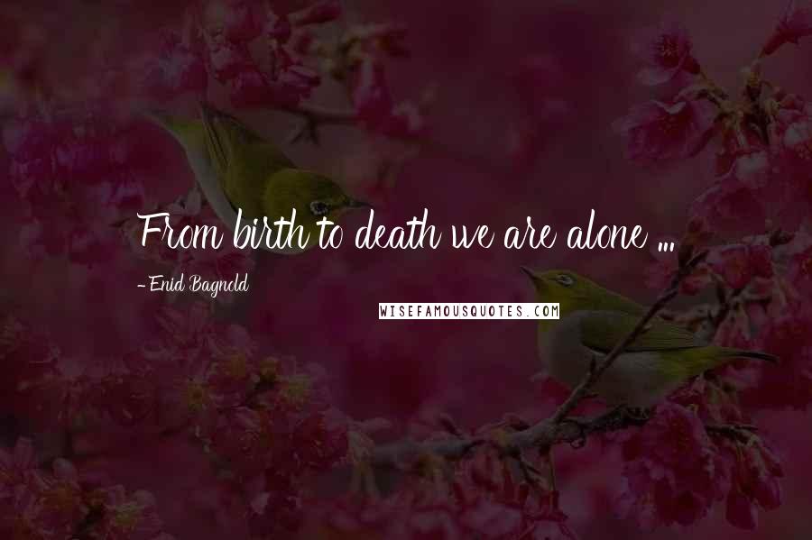 Enid Bagnold Quotes: From birth to death we are alone ...