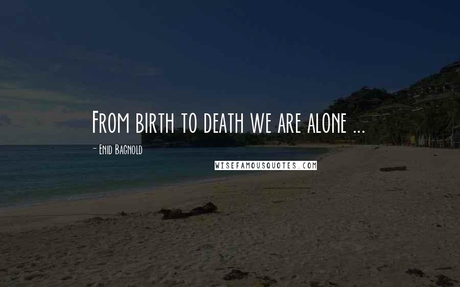 Enid Bagnold Quotes: From birth to death we are alone ...