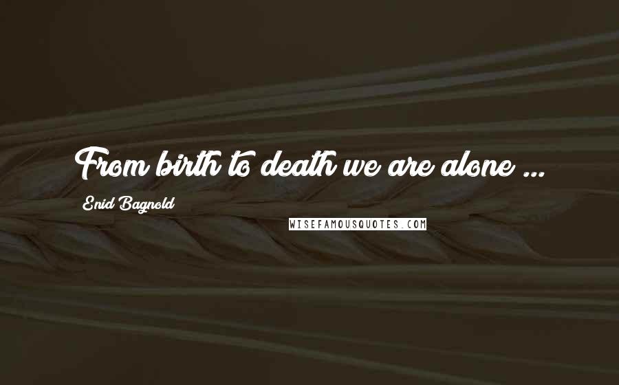 Enid Bagnold Quotes: From birth to death we are alone ...