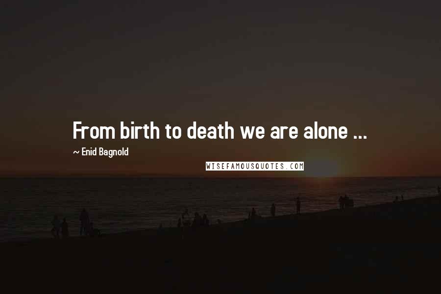 Enid Bagnold Quotes: From birth to death we are alone ...