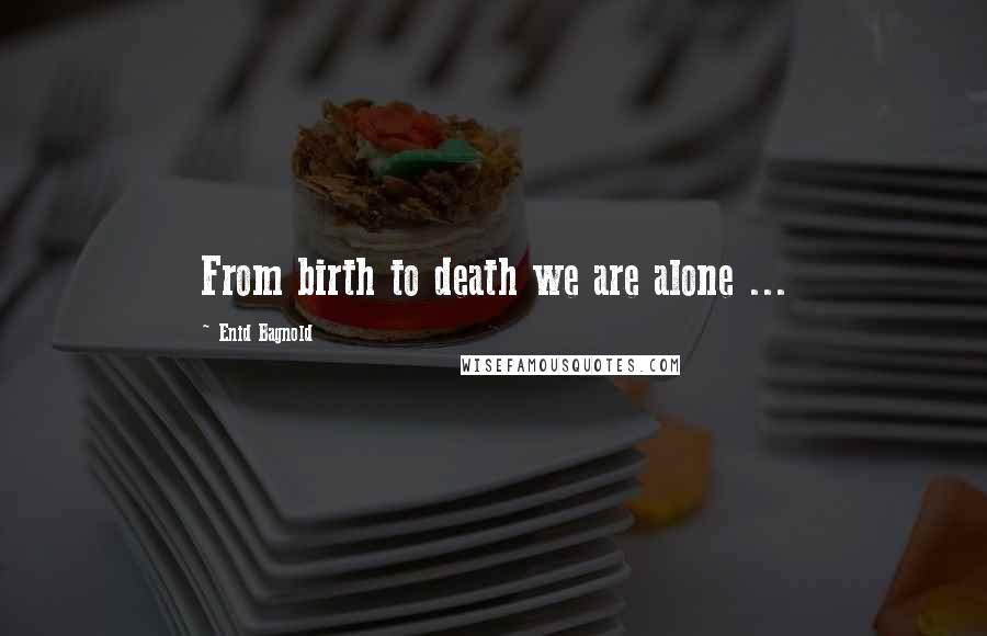 Enid Bagnold Quotes: From birth to death we are alone ...