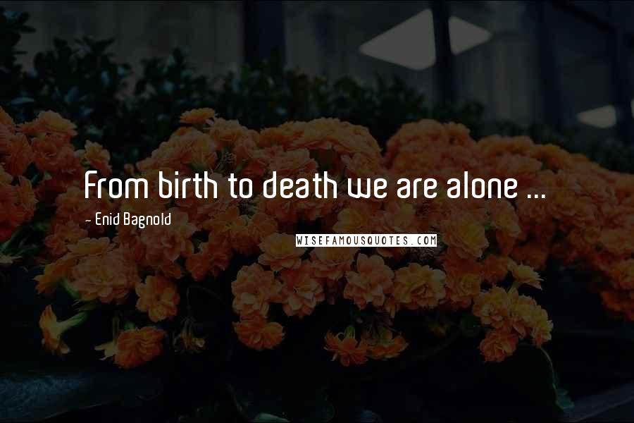 Enid Bagnold Quotes: From birth to death we are alone ...