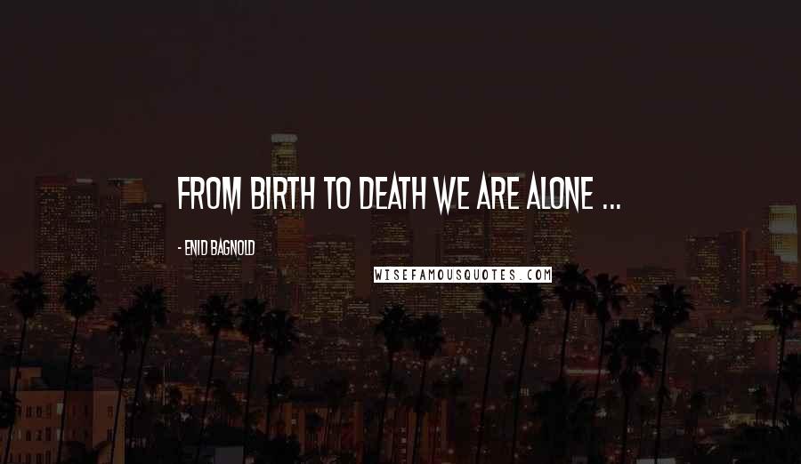 Enid Bagnold Quotes: From birth to death we are alone ...