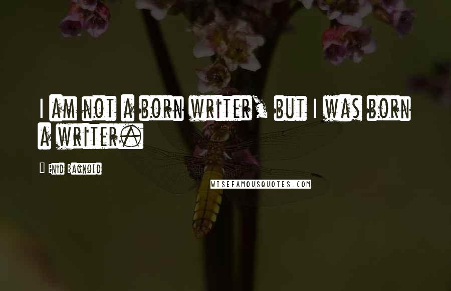 Enid Bagnold Quotes: I am not a born writer, but I was born a writer.