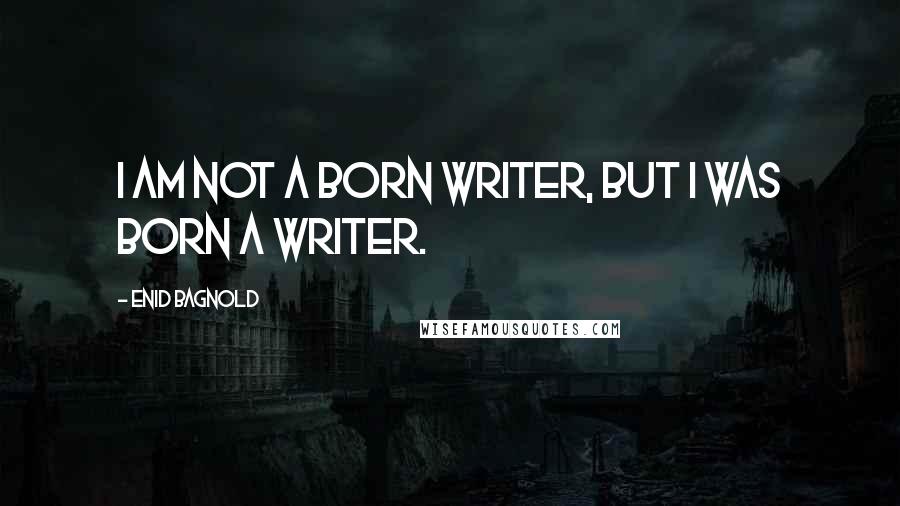 Enid Bagnold Quotes: I am not a born writer, but I was born a writer.