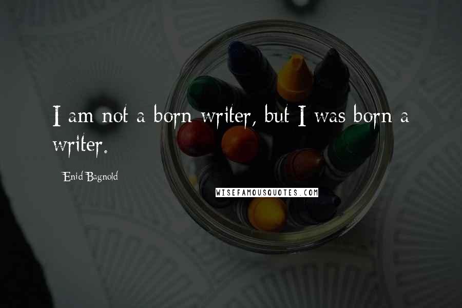Enid Bagnold Quotes: I am not a born writer, but I was born a writer.