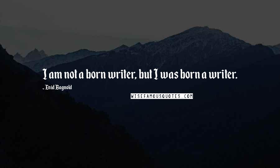 Enid Bagnold Quotes: I am not a born writer, but I was born a writer.