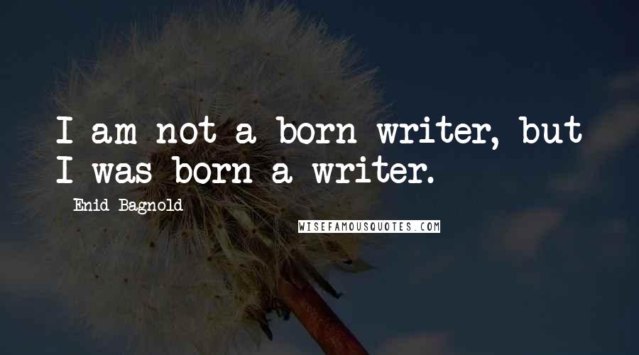 Enid Bagnold Quotes: I am not a born writer, but I was born a writer.