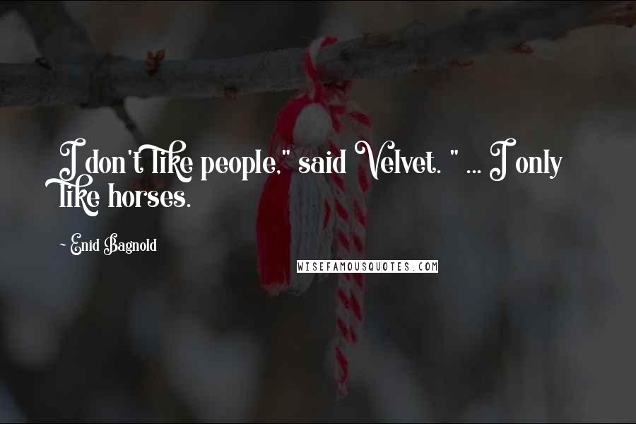 Enid Bagnold Quotes: I don't like people," said Velvet. " ... I only like horses.