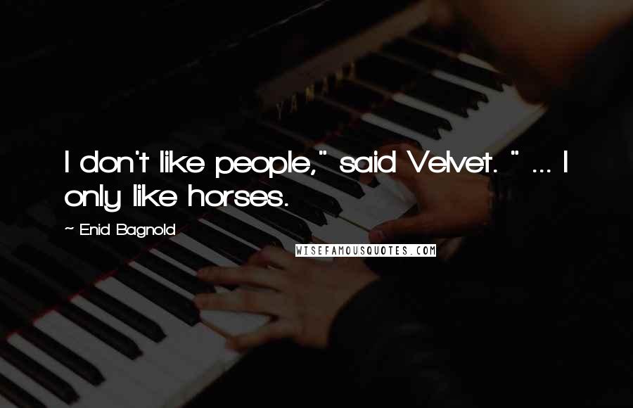 Enid Bagnold Quotes: I don't like people," said Velvet. " ... I only like horses.