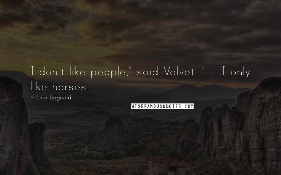 Enid Bagnold Quotes: I don't like people," said Velvet. " ... I only like horses.