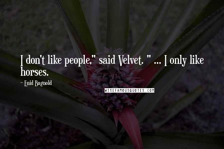 Enid Bagnold Quotes: I don't like people," said Velvet. " ... I only like horses.