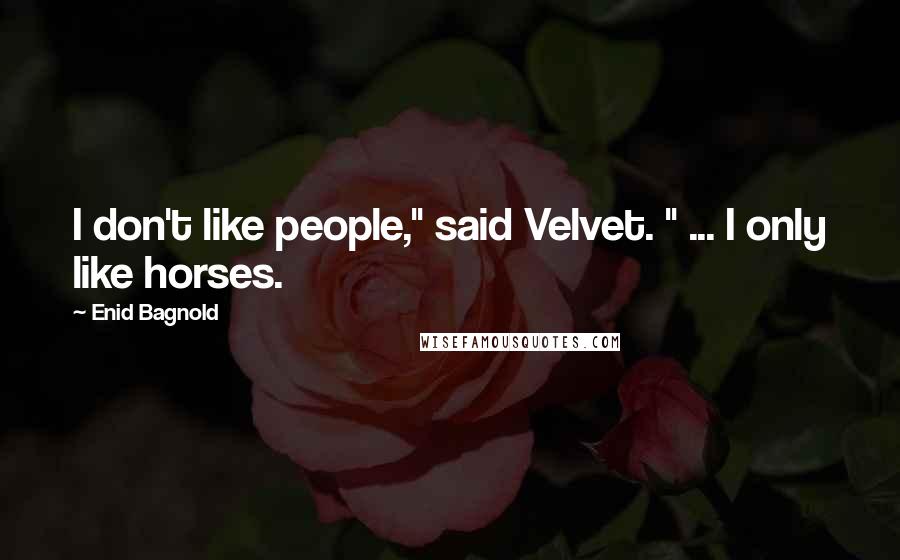Enid Bagnold Quotes: I don't like people," said Velvet. " ... I only like horses.