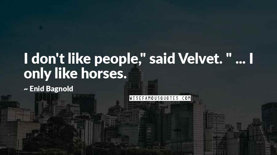 Enid Bagnold Quotes: I don't like people," said Velvet. " ... I only like horses.
