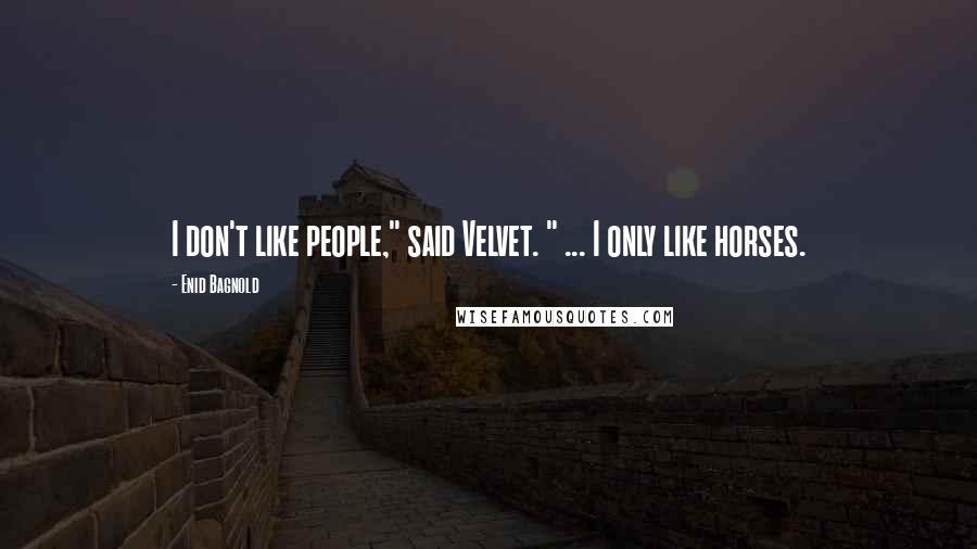 Enid Bagnold Quotes: I don't like people," said Velvet. " ... I only like horses.