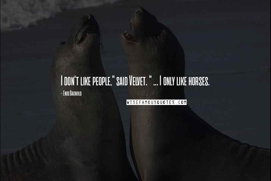 Enid Bagnold Quotes: I don't like people," said Velvet. " ... I only like horses.