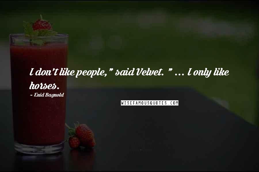 Enid Bagnold Quotes: I don't like people," said Velvet. " ... I only like horses.
