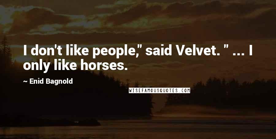 Enid Bagnold Quotes: I don't like people," said Velvet. " ... I only like horses.