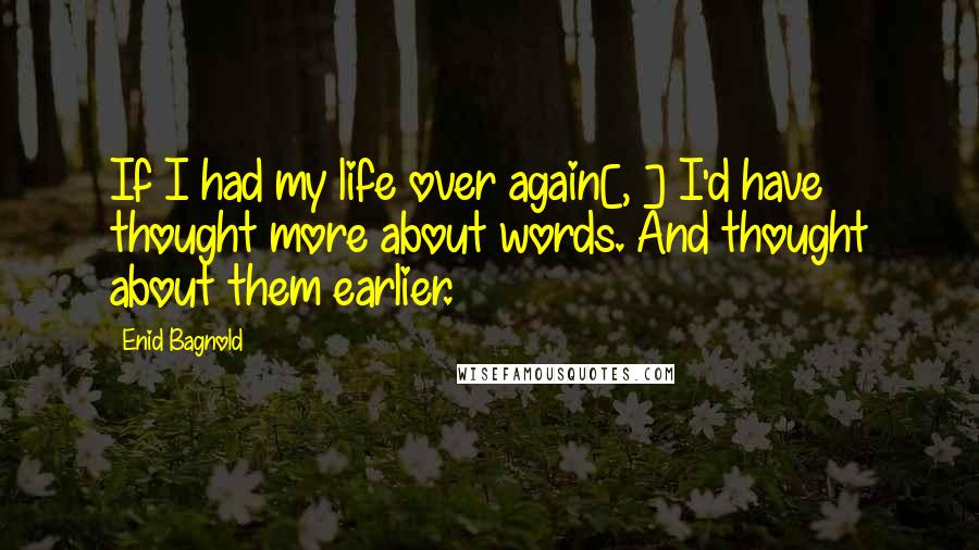 Enid Bagnold Quotes: If I had my life over again[, ] I'd have thought more about words. And thought about them earlier.