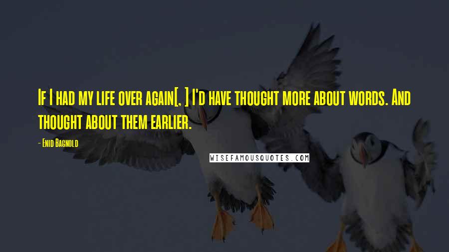 Enid Bagnold Quotes: If I had my life over again[, ] I'd have thought more about words. And thought about them earlier.