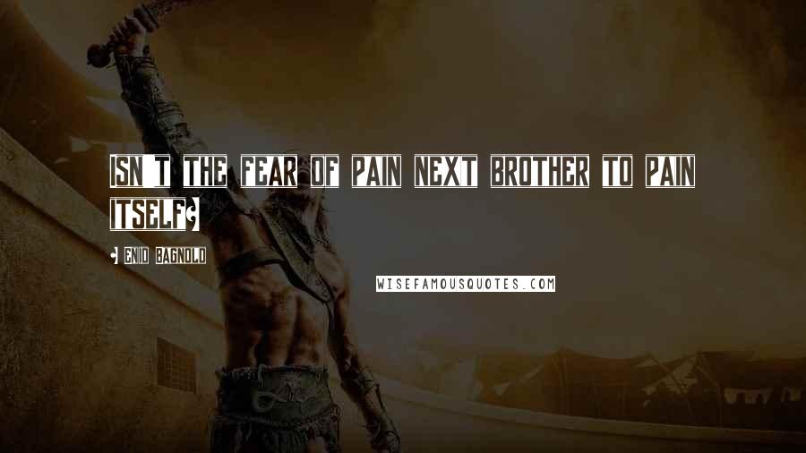 Enid Bagnold Quotes: Isn't the fear of pain next brother to pain itself?