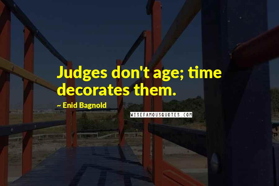 Enid Bagnold Quotes: Judges don't age; time decorates them.