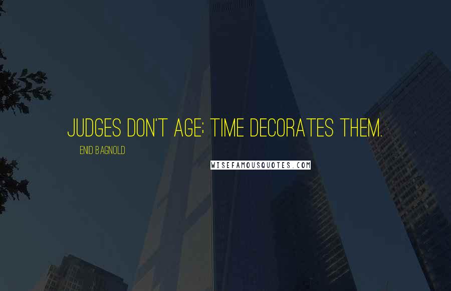 Enid Bagnold Quotes: Judges don't age; time decorates them.