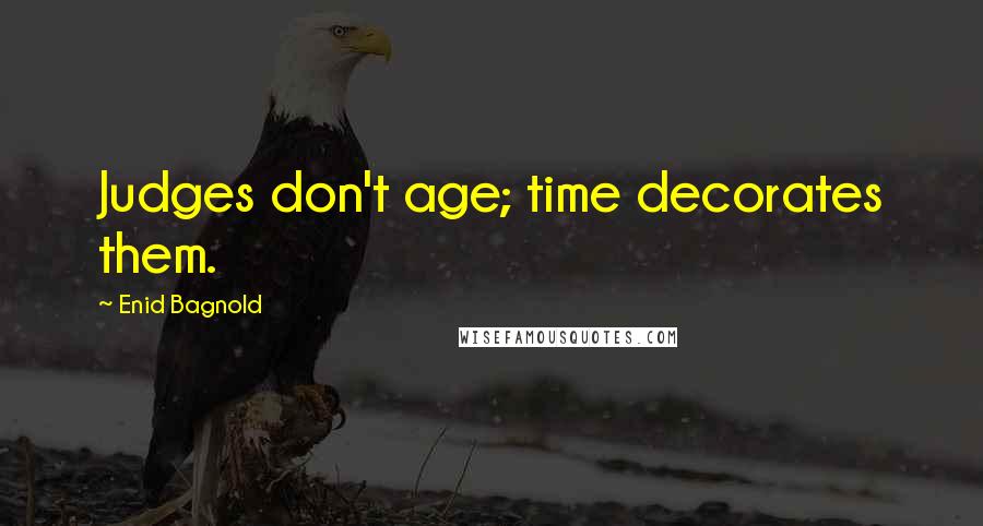 Enid Bagnold Quotes: Judges don't age; time decorates them.