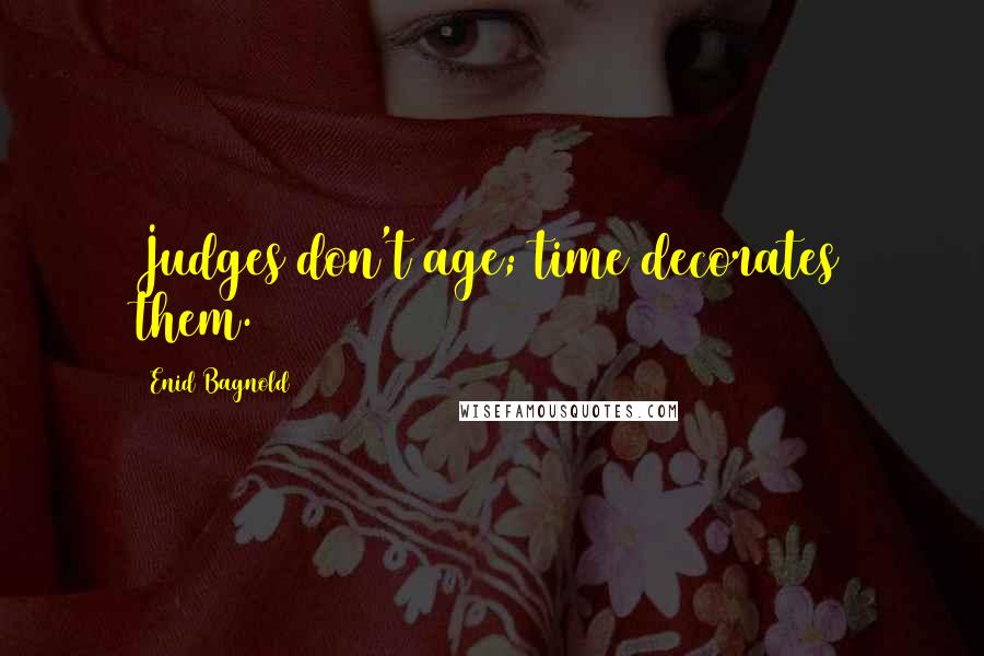 Enid Bagnold Quotes: Judges don't age; time decorates them.