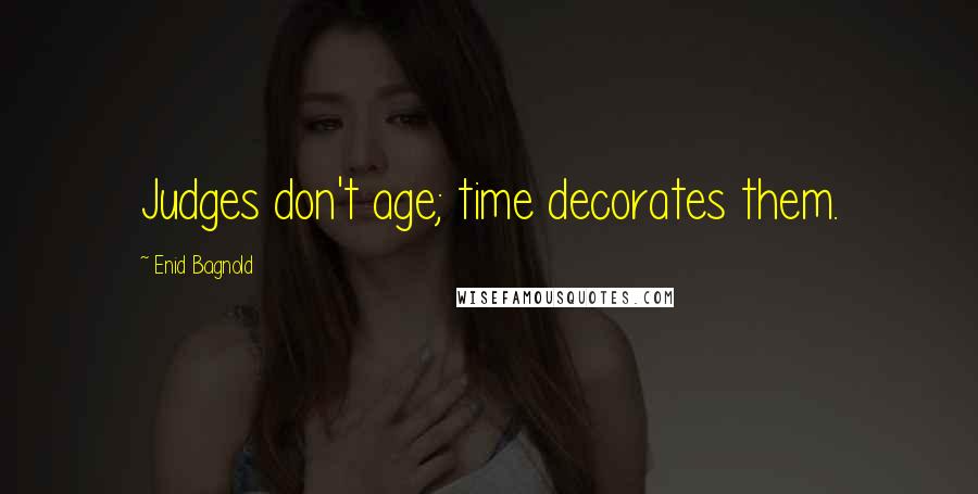 Enid Bagnold Quotes: Judges don't age; time decorates them.