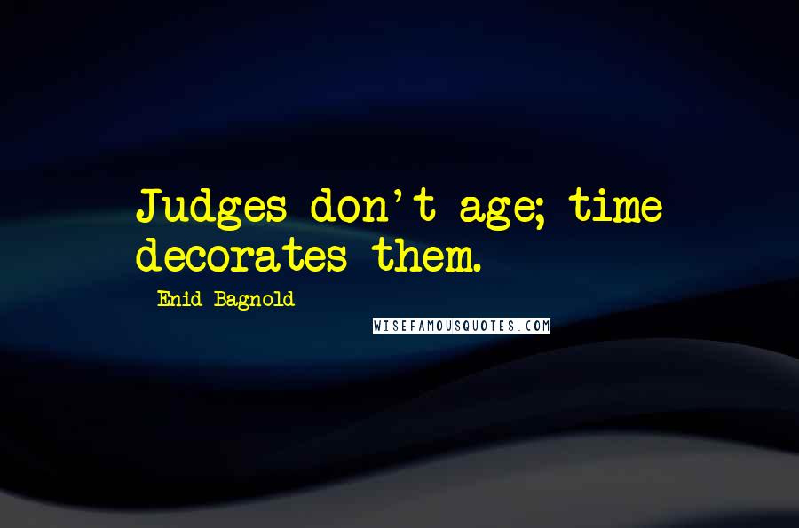 Enid Bagnold Quotes: Judges don't age; time decorates them.