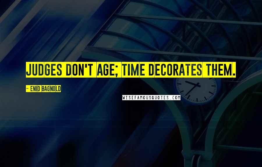 Enid Bagnold Quotes: Judges don't age; time decorates them.