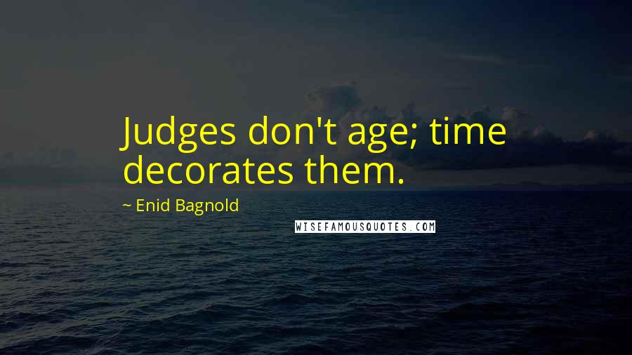 Enid Bagnold Quotes: Judges don't age; time decorates them.