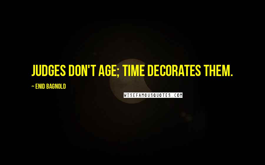 Enid Bagnold Quotes: Judges don't age; time decorates them.