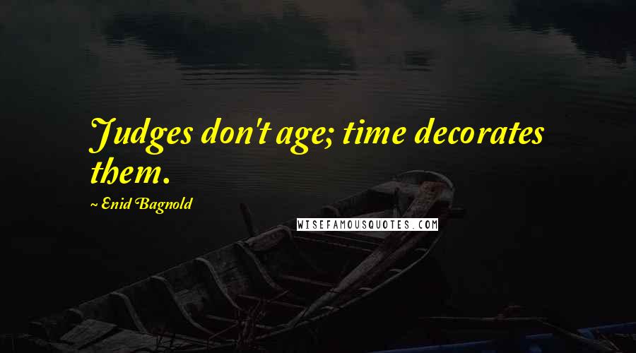 Enid Bagnold Quotes: Judges don't age; time decorates them.