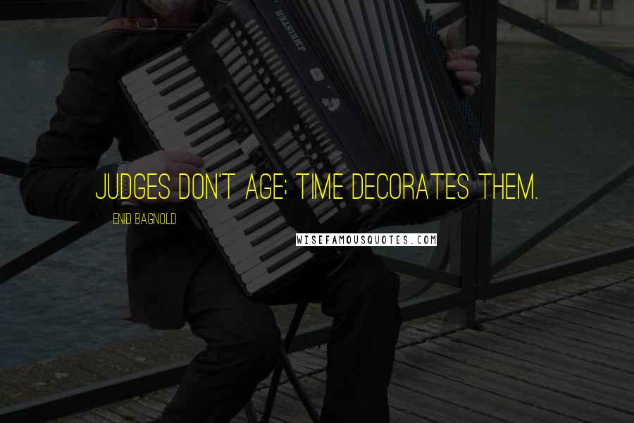 Enid Bagnold Quotes: Judges don't age; time decorates them.