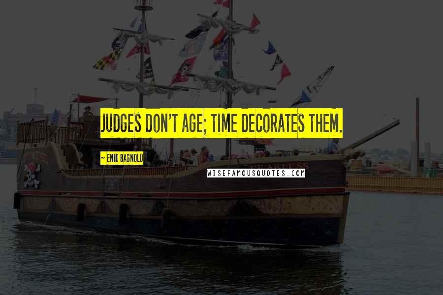 Enid Bagnold Quotes: Judges don't age; time decorates them.