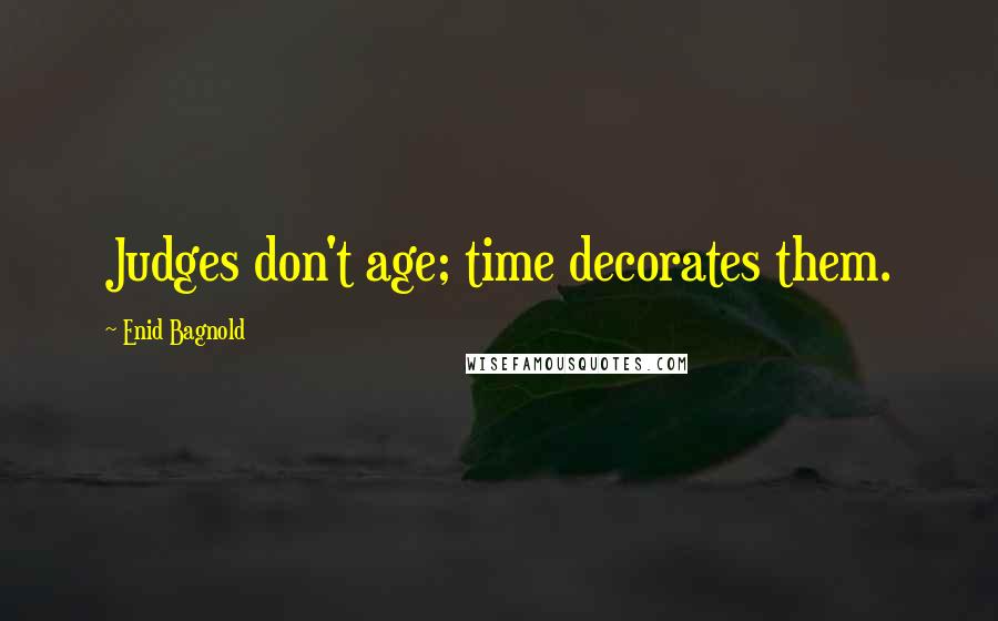 Enid Bagnold Quotes: Judges don't age; time decorates them.