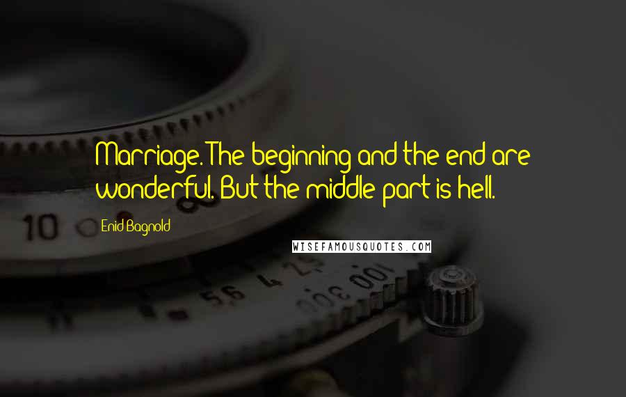 Enid Bagnold Quotes: Marriage. The beginning and the end are wonderful. But the middle part is hell.