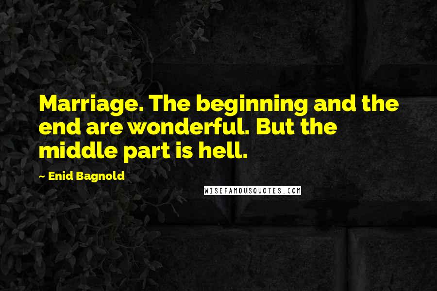 Enid Bagnold Quotes: Marriage. The beginning and the end are wonderful. But the middle part is hell.